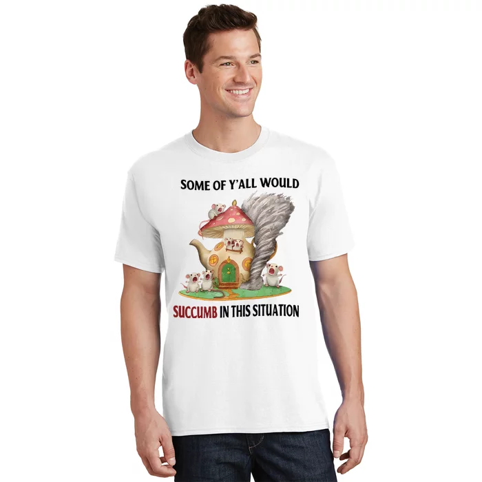 Jmcgg Some Of YAll Would Succumb In This Situation T-Shirt