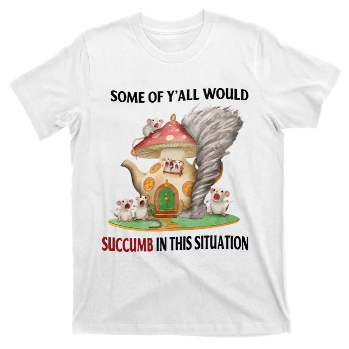 Jmcgg Some Of YAll Would Succumb In This Situation T-Shirt