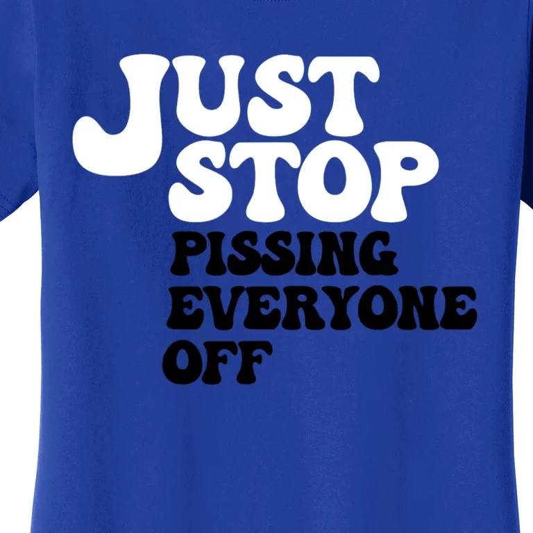 Just Stop Pissing Everyone Off Women's T-Shirt