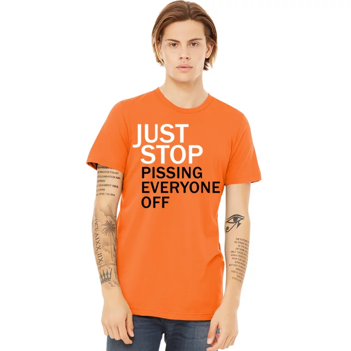 Just Stop Pissing Everyone Off Premium T-Shirt