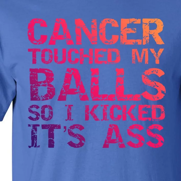 Joke Testicular Cancer Touched My Balls So I Kicked Its Ass Meaningful Gift Tall T-Shirt