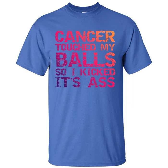 Joke Testicular Cancer Touched My Balls So I Kicked Its Ass Meaningful Gift Tall T-Shirt