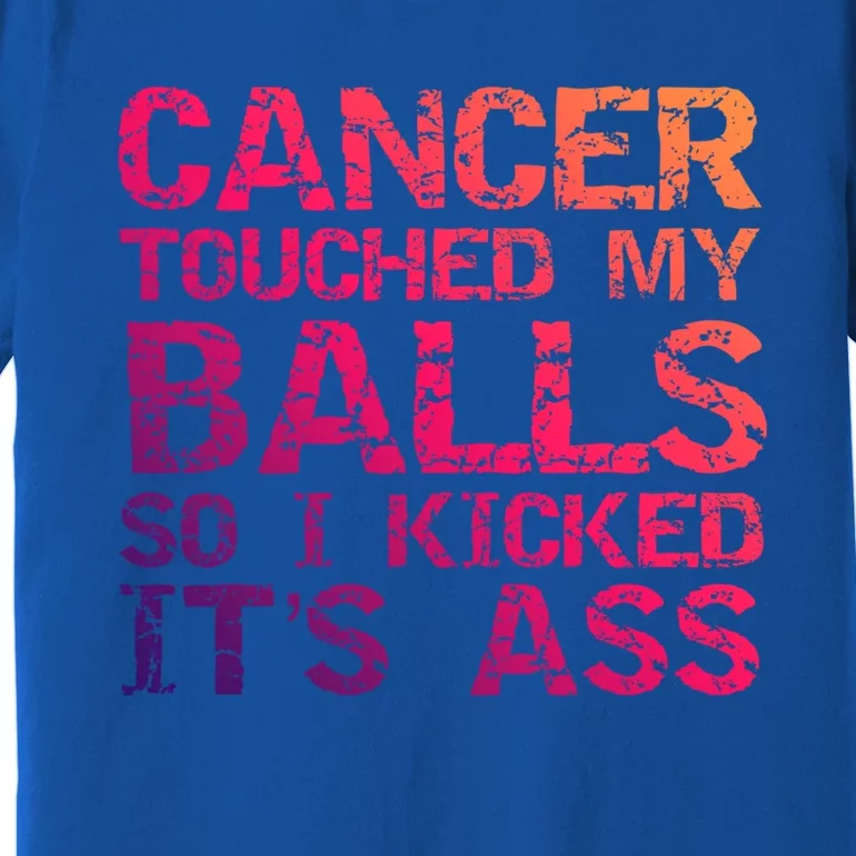 Joke Testicular Cancer Touched My Balls So I Kicked Its Ass Meaningful Gift Premium T-Shirt