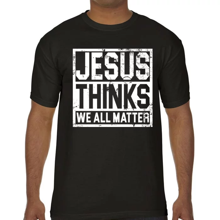 Jesus Thinks We All Matter Comfort Colors T-Shirt