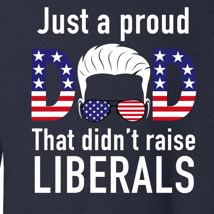 Just A Proud Dad That Didn't Raise Liberals Toddler Sweatshirt