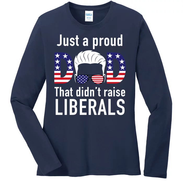 Just A Proud Dad That Didn't Raise Liberals Ladies Long Sleeve Shirt