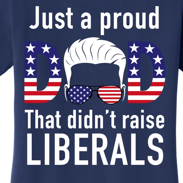 Just A Proud Dad That Didn't Raise Liberals Women's T-Shirt