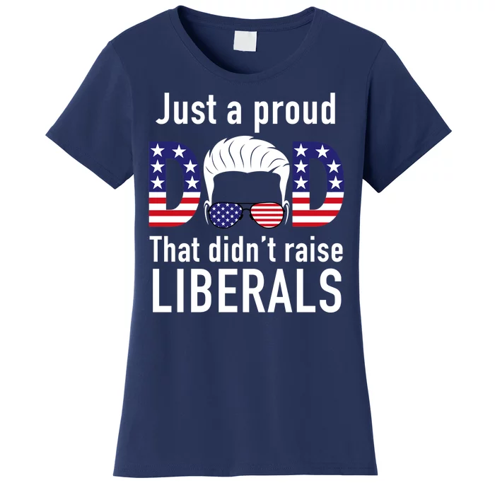 Just A Proud Dad That Didn't Raise Liberals Women's T-Shirt