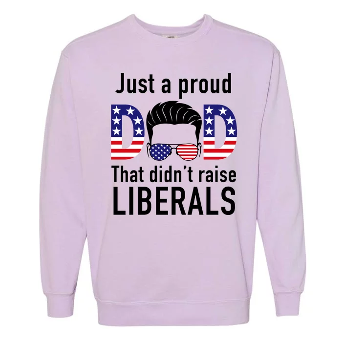 Just A Proud Dad That Didn't Raise Liberals Garment-Dyed Sweatshirt