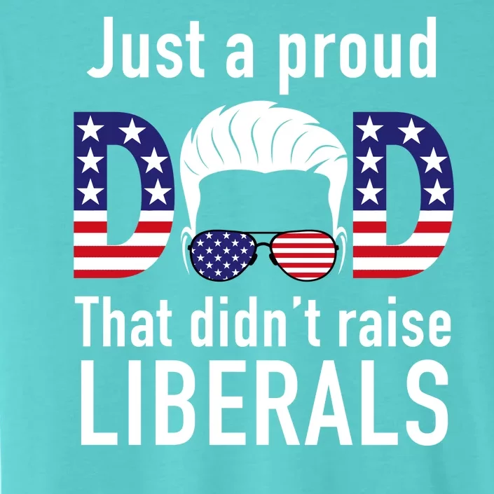 Just A Proud Dad That Didn't Raise Liberals ChromaSoft Performance T-Shirt