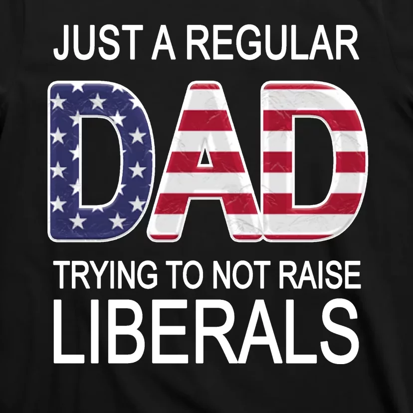 Just a Regular Dad Trying Not To Raise Liberals T-Shirt