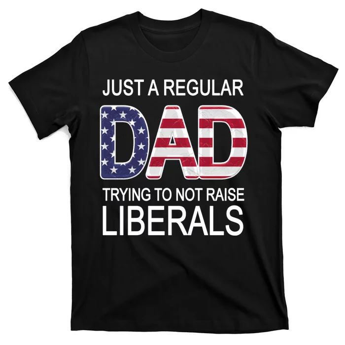 Just a Regular Dad Trying Not To Raise Liberals T-Shirt