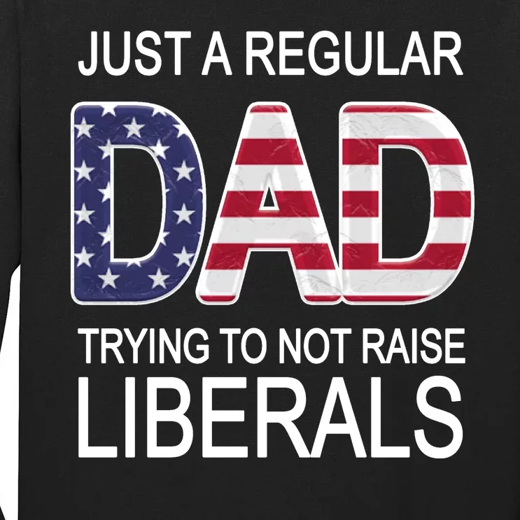 Just a Regular Dad Trying Not To Raise Liberals Tall Long Sleeve T-Shirt