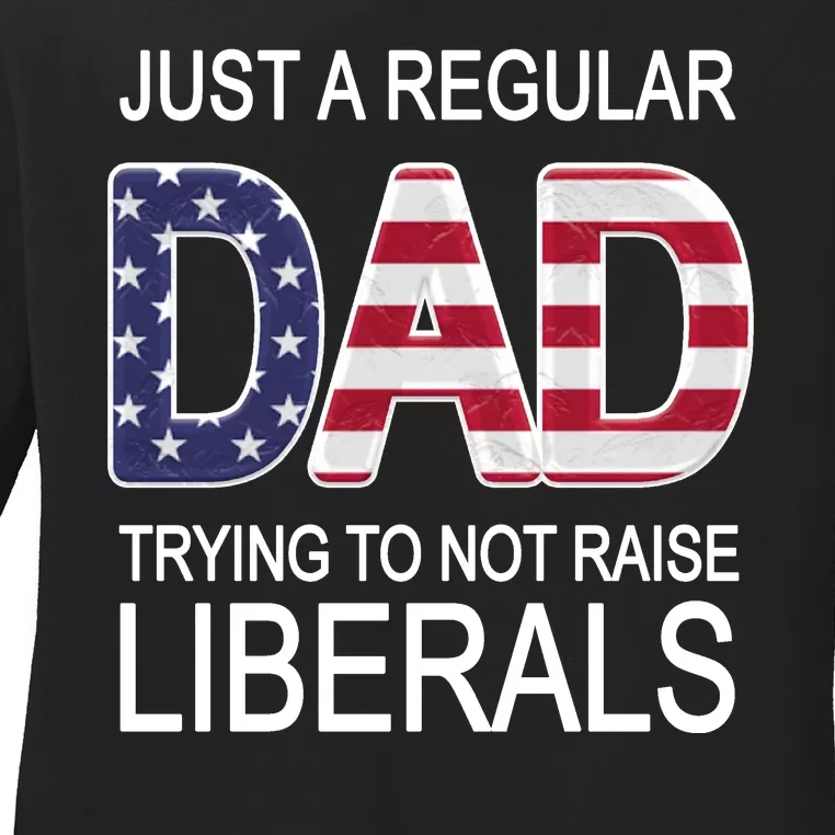 Just a Regular Dad Trying Not To Raise Liberals Ladies Long Sleeve Shirt