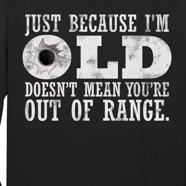 Just Because I'm Old Doesn't Mean Your Out Of Range Long Sleeve Shirt