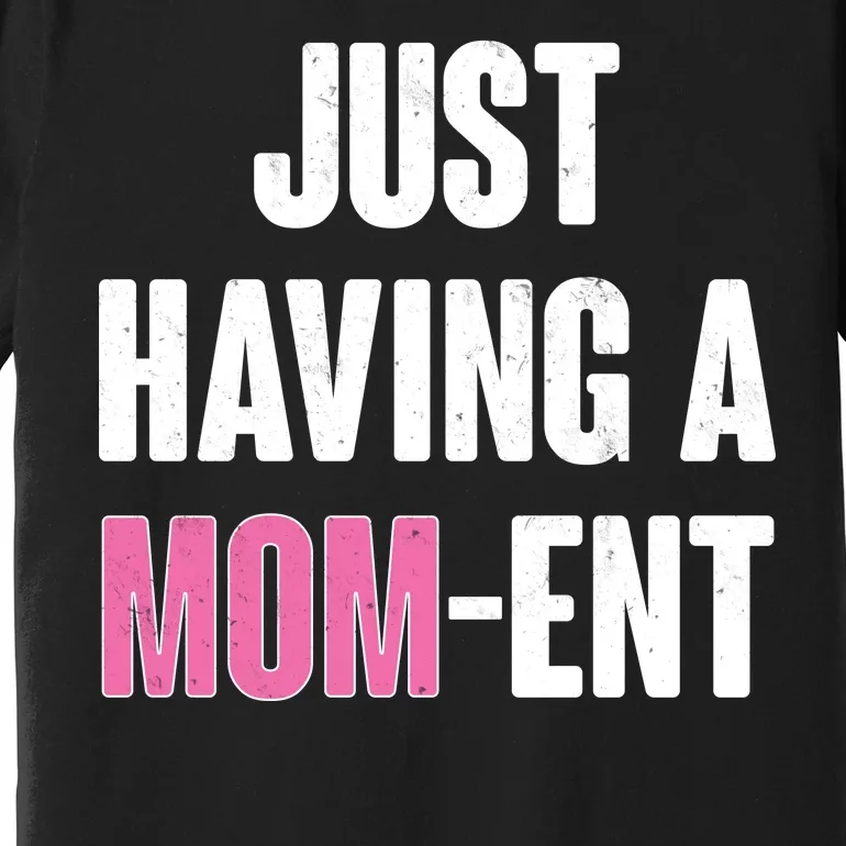 Just Having A Mom-ent Premium T-Shirt