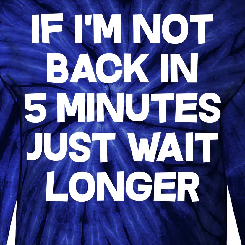 Just Wait Five Minuets Longer Tie-Dye Long Sleeve Shirt