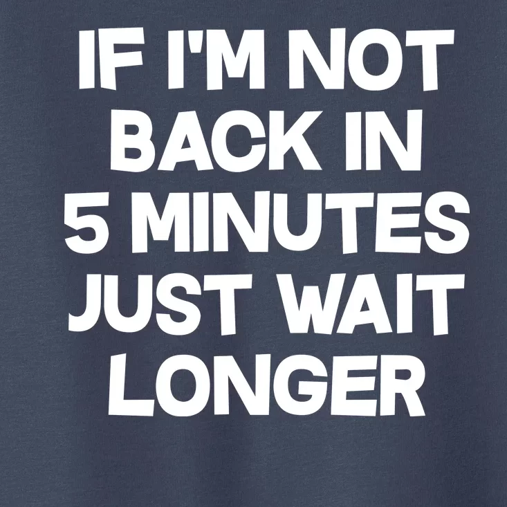 Just Wait Five Minuets Longer Toddler T-Shirt