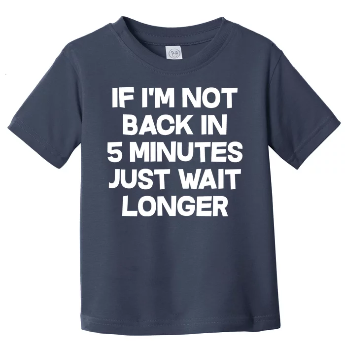 Just Wait Five Minuets Longer Toddler T-Shirt