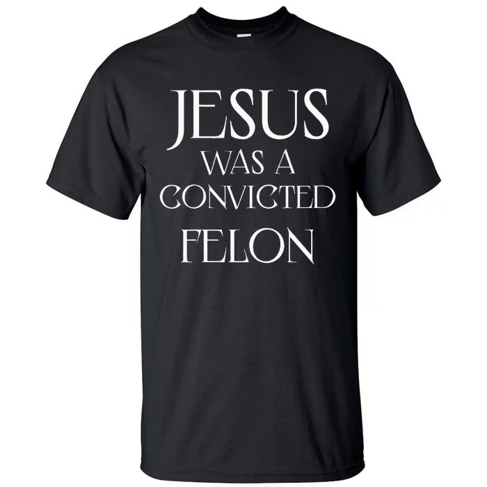 Jesus Was A Convicted Felon Trump Supporter Tall T-Shirt