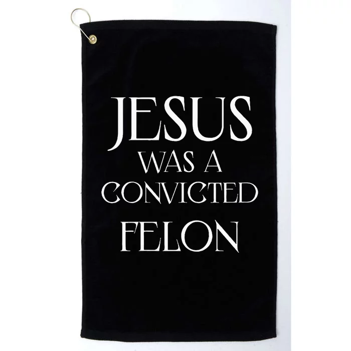 Jesus Was A Convicted Felon Trump Supporter Platinum Collection Golf Towel