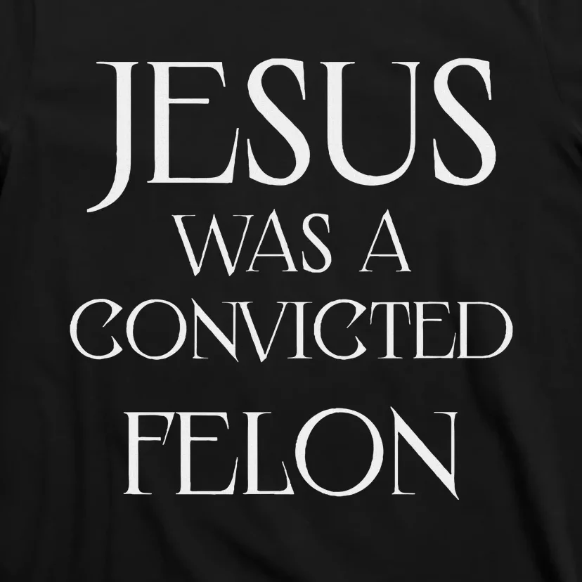 Jesus Was A Convicted Felon Trump Supporter T-Shirt