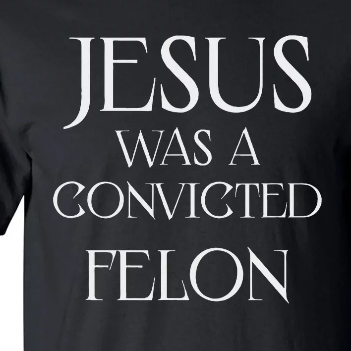 Jesus Was A Convicted Felon Trump Supporter Tall T-Shirt