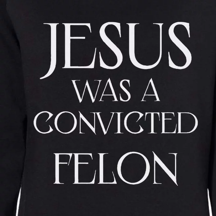 Jesus Was A Convicted Felon Trump Supporter Womens California Wash Sweatshirt