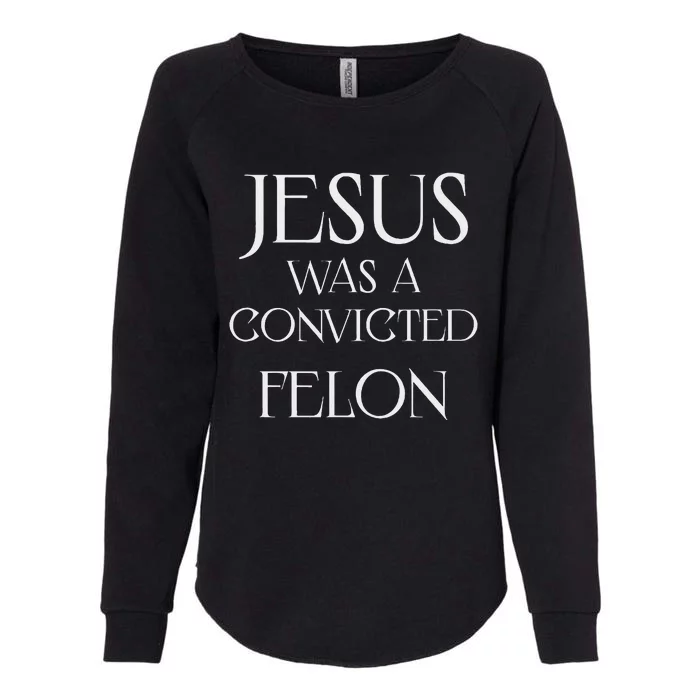 Jesus Was A Convicted Felon Trump Supporter Womens California Wash Sweatshirt