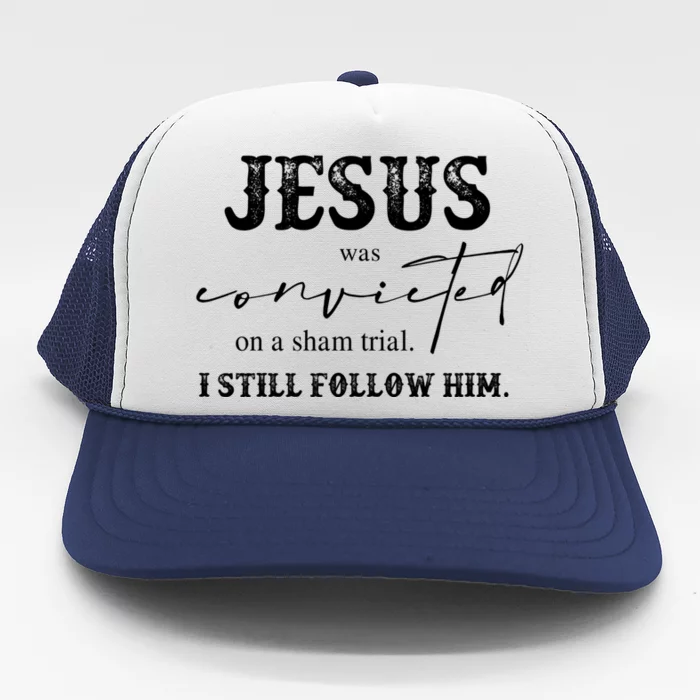 Jesus Was Convicted Of A Sham Trial I Still Follow Him Cool Gift Trucker Hat