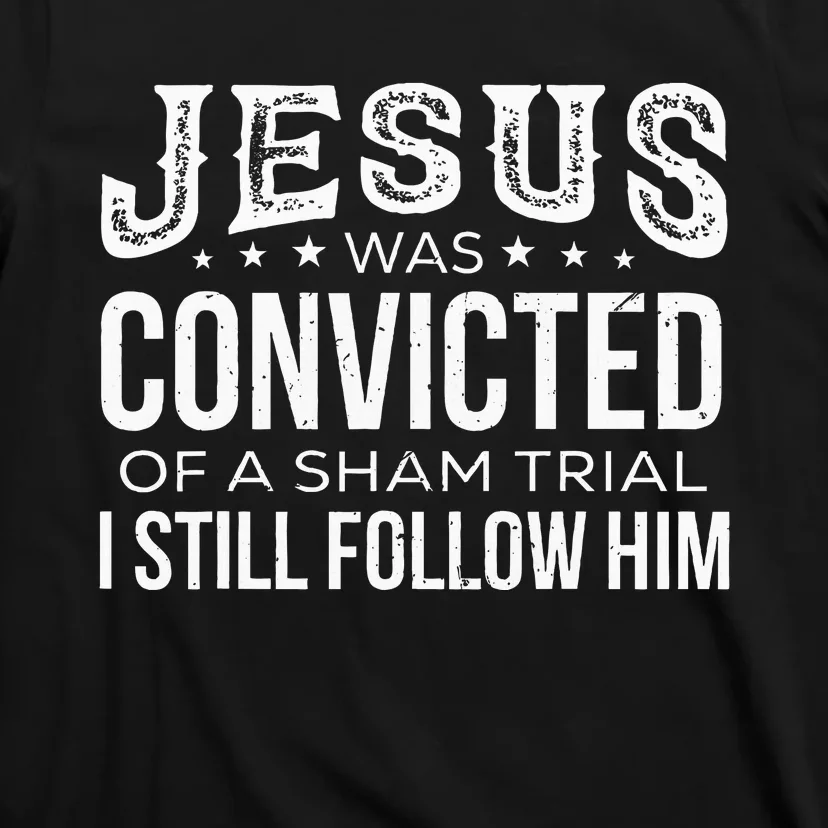 Jesus Was Convicted Of A Sham Trial I Still Follow Him T-Shirt