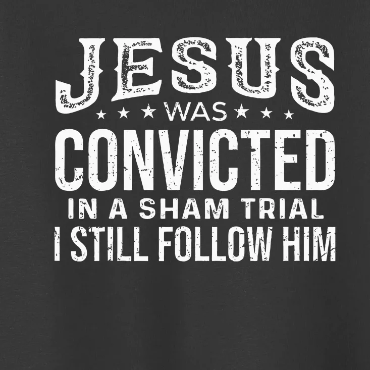 Jesus Was Convicted In A Sham Trial I Still Follow Him Trump Toddler T-Shirt