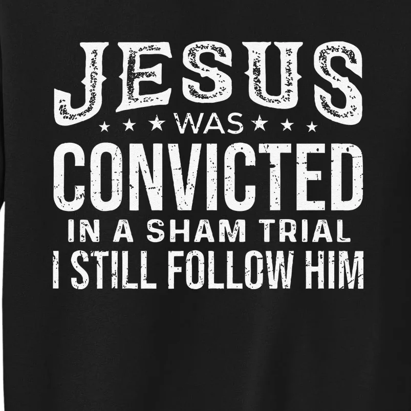 Jesus Was Convicted In A Sham Trial I Still Follow Him Trump Tall Sweatshirt