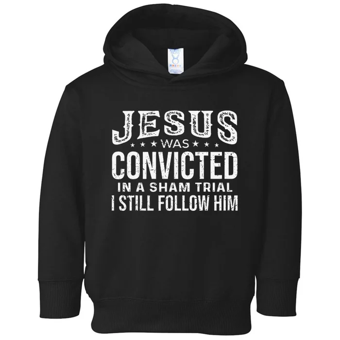 Jesus Was Convicted In A Sham Trial I Still Follow Him Trump Toddler Hoodie