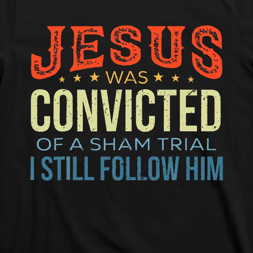 Jesus Was Convicted Of A Sham Trial I Still Follow Him T-Shirt