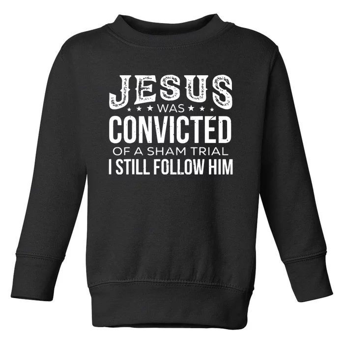 Jesus Was Convicted Of A Sham Trial I Still Follow Him Toddler Sweatshirt