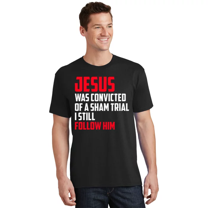 Jesus Was Convicted Of A Sham Trial I Still Follow Him T-Shirt