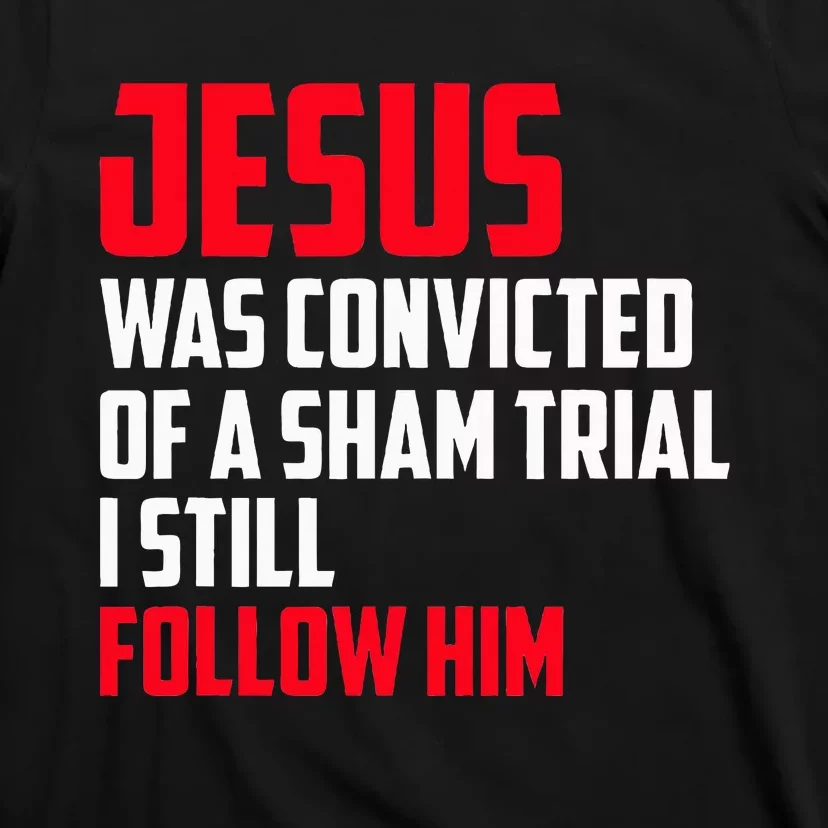 Jesus Was Convicted Of A Sham Trial I Still Follow Him T-Shirt