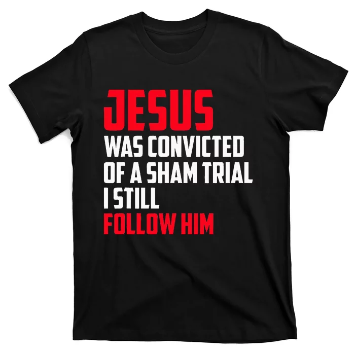 Jesus Was Convicted Of A Sham Trial I Still Follow Him T-Shirt