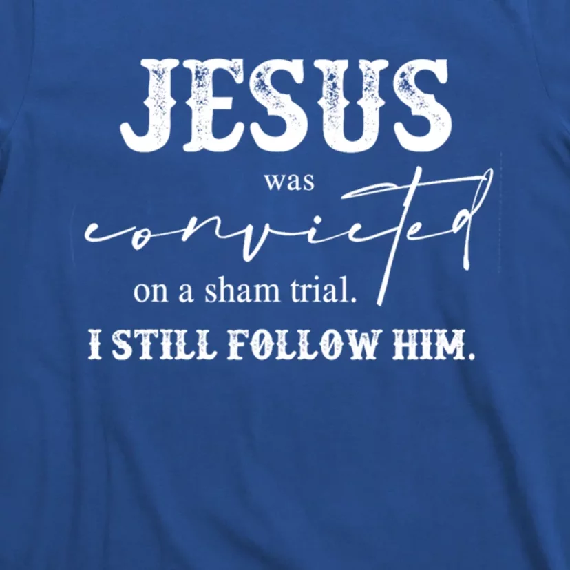 Jesus Was Convicted Of A Sham Trial I Still Follow Him Great Gift T-Shirt