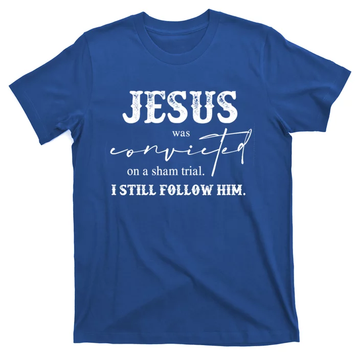 Jesus Was Convicted Of A Sham Trial I Still Follow Him Great Gift T-Shirt