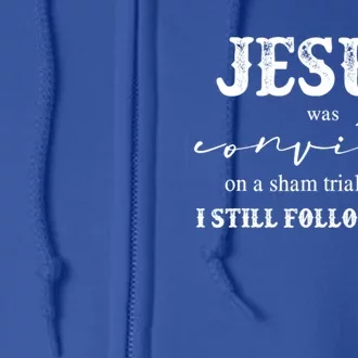 Jesus Was Convicted Of A Sham Trial I Still Follow Him Great Gift Full Zip Hoodie