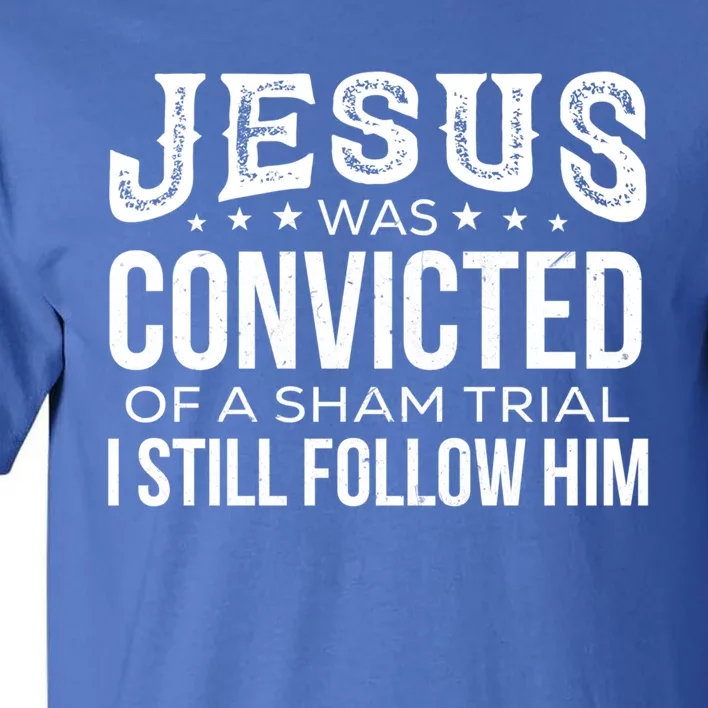 Jesus Was Convicted Of A Sham Trial I Still Follow Him Meaningful Gift Tall T-Shirt