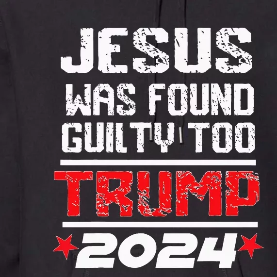 Jesus Was Found Guilty Too Take America Back Trump 2024 Premium Hoodie