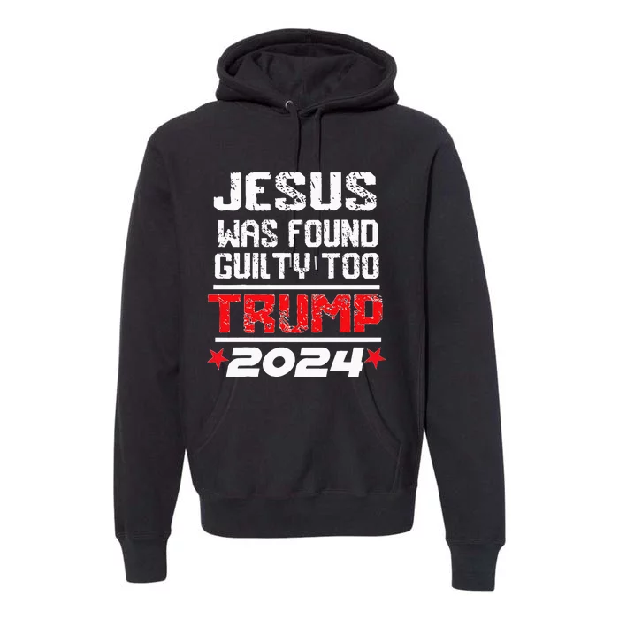 Jesus Was Found Guilty Too Take America Back Trump 2024 Premium Hoodie