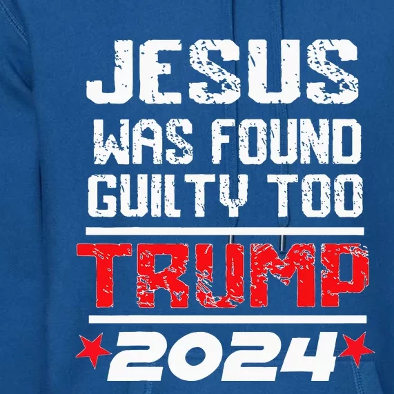 Jesus Was Found Guilty Too Take America Back Trump 2024 Premium Hoodie