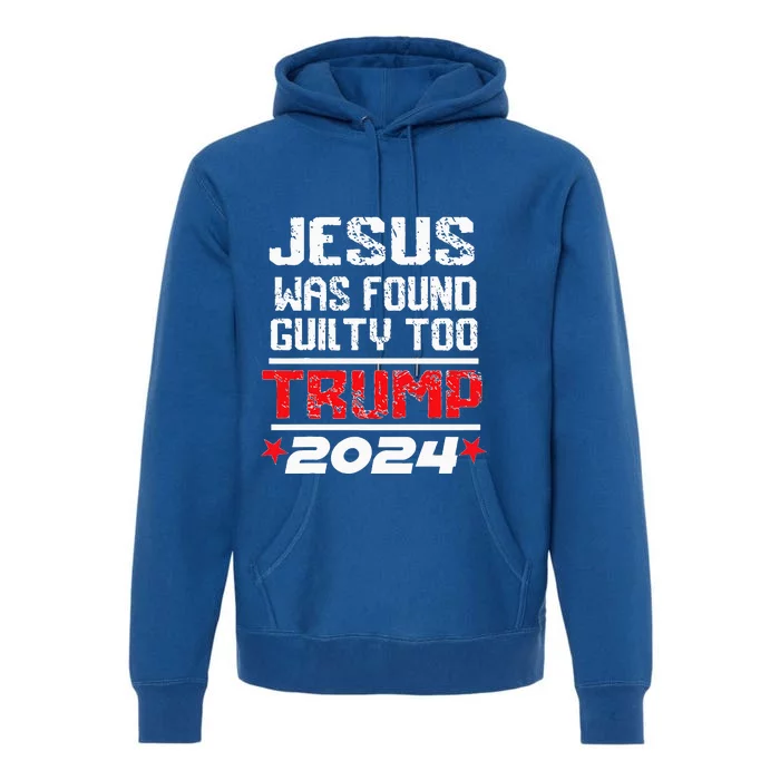 Jesus Was Found Guilty Too Take America Back Trump 2024 Premium Hoodie