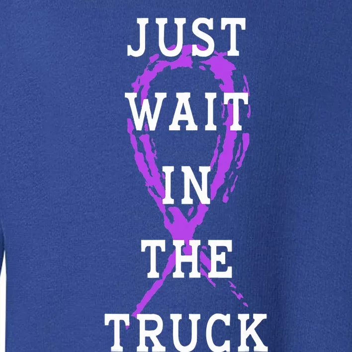 Just Wait In The Truck Purple Ribbon Cancer Awareness Day Toddler Sweatshirt