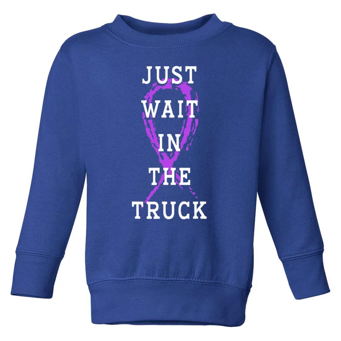 Just Wait In The Truck Purple Ribbon Cancer Awareness Day Toddler Sweatshirt