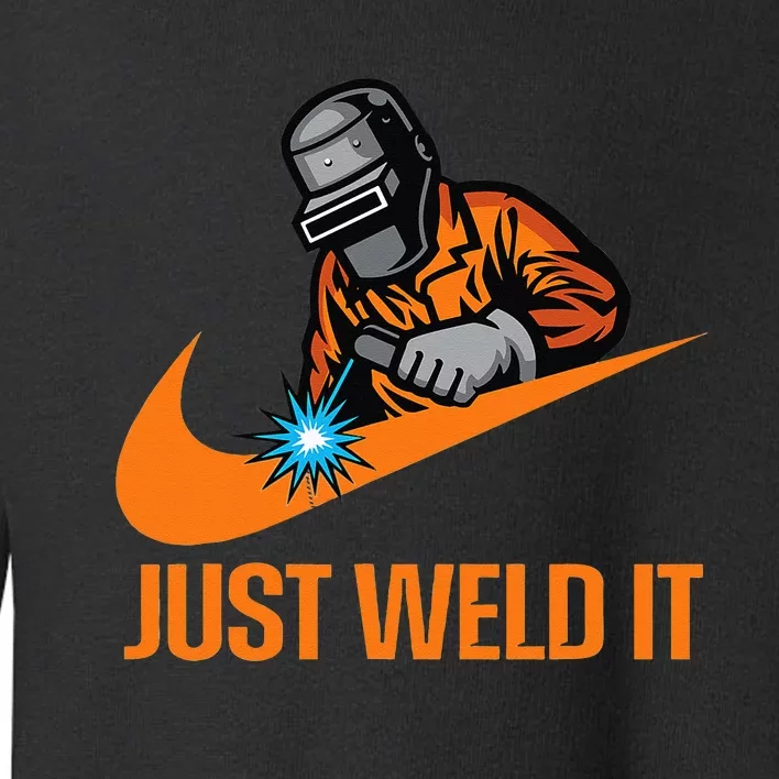 Just Weld It Welder Lover Welder Tradesperson Job Lover Toddler Sweatshirt